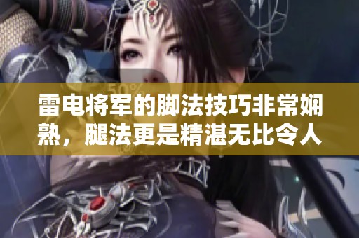 雷电将军的脚法技巧非常娴熟，腿法更是精湛无比令人赞叹