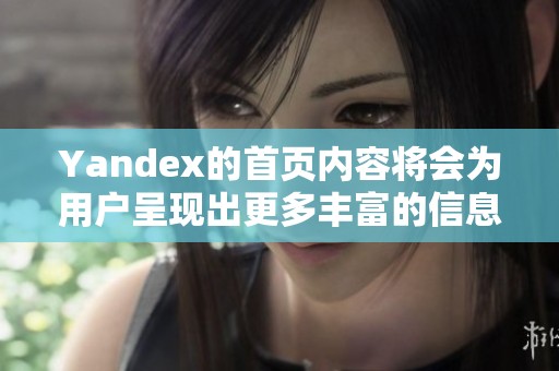 Yandex的首页内容将会为用户呈现出更多丰富的信息和服务选择