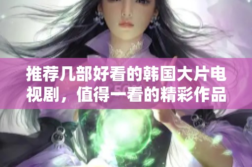 推荐几部好看的韩国大片电视剧，值得一看的精彩作品分享