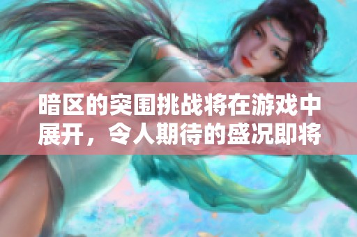 暗区的突围挑战将在游戏中展开，令人期待的盛况即将到来