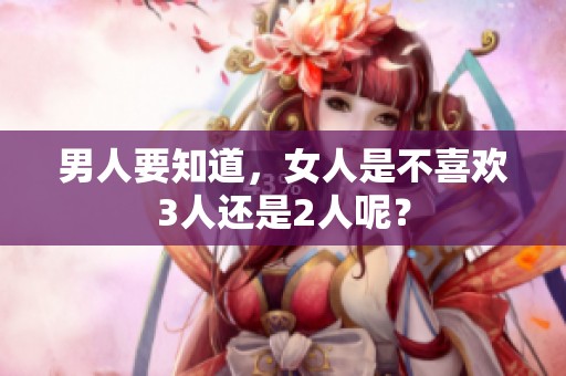男人要知道，女人是不喜欢3人还是2人呢？