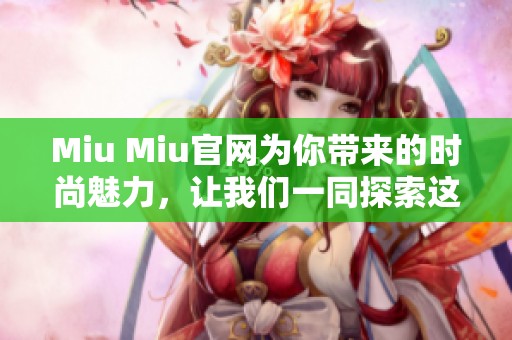 Miu Miu官网为你带来的时尚魅力，让我们一同探索这个品牌之美