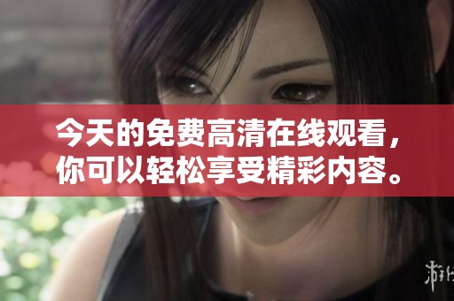 今天的免费高清在线观看，你可以轻松享受精彩内容。