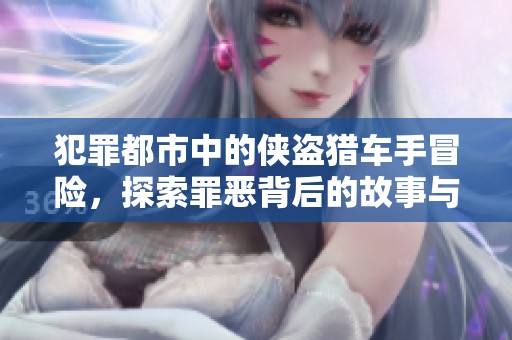 犯罪都市中的侠盗猎车手冒险，探索罪恶背后的故事与挑战