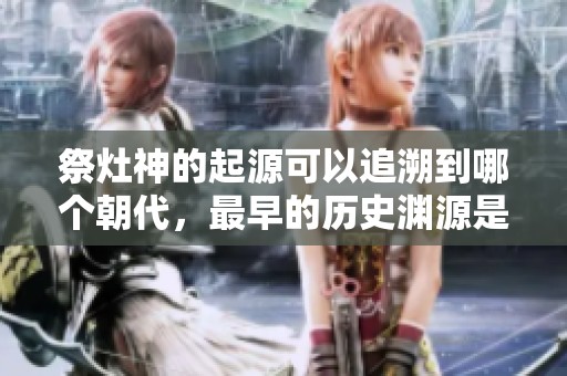 祭灶神的起源可以追溯到哪个朝代，最早的历史渊源是什么呢