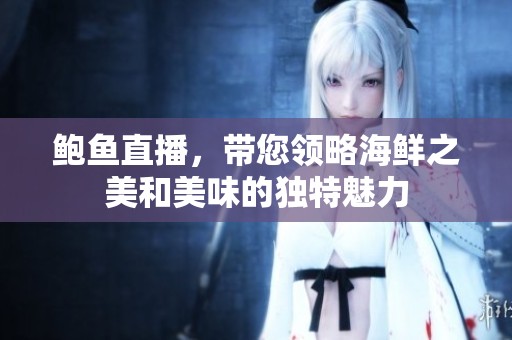鲍鱼直播，带您领略海鲜之美和美味的独特魅力