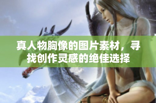 真人物胸像的图片素材，寻找创作灵感的绝佳选择