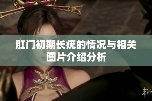 肛门初期长疣的情况与相关图片介绍分析
