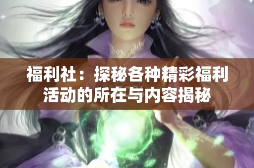 福利社：探秘各种精彩福利活动的所在与内容揭秘