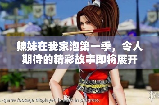 辣妹在我家泡第一季，令人期待的精彩故事即将展开