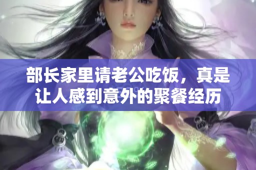 部长家里请老公吃饭，真是让人感到意外的聚餐经历