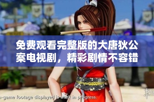 免费观看完整版的大唐狄公案电视剧，精彩剧情不容错过！