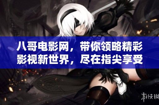 八哥电影网，带你领略精彩影视新世界，尽在指尖享受观影乐趣！