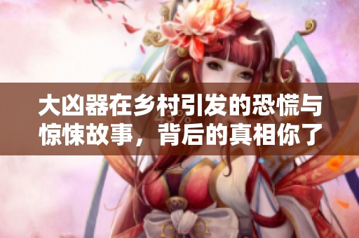 大凶器在乡村引发的恐慌与惊悚故事，背后的真相你了解多少
