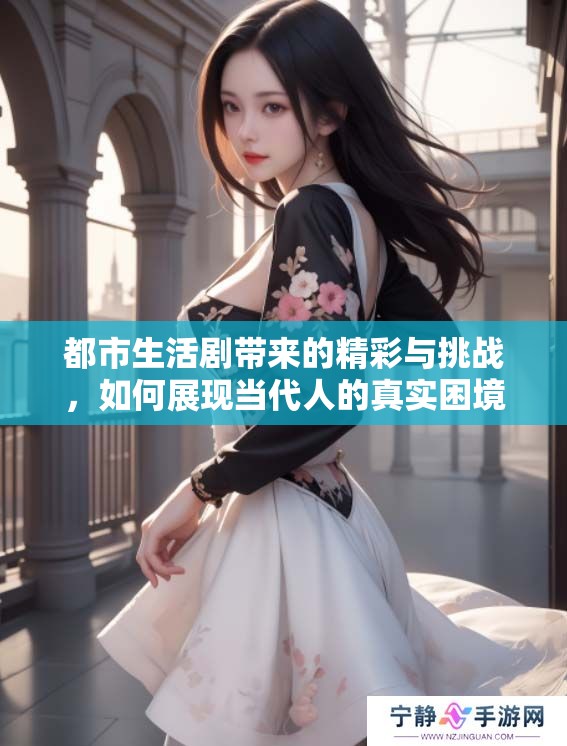 都市生活剧带来的精彩与挑战，如何展现当代人的真实困境与情感纠葛