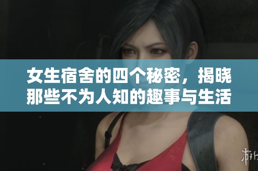 女生宿舍的四个秘密，揭晓那些不为人知的趣事与生活窍门