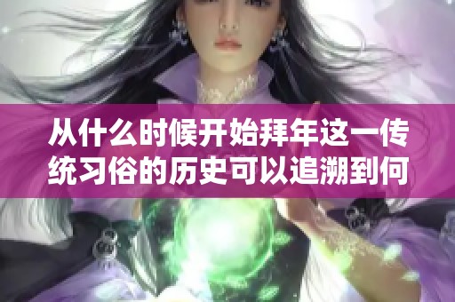 从什么时候开始拜年这一传统习俗的历史可以追溯到何时呢
