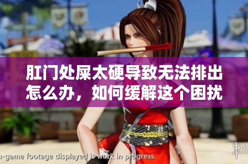 肛门处屎太硬导致无法排出怎么办，如何缓解这个困扰你的问题