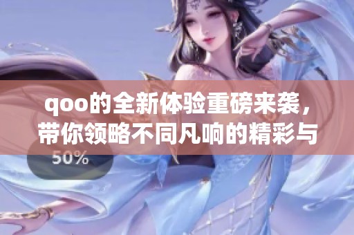 qoo的全新体验重磅来袭，带你领略不同凡响的精彩与乐趣