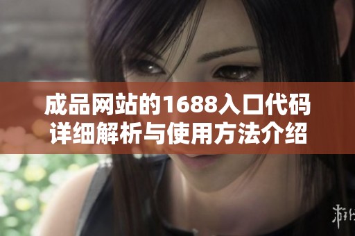 成品网站的1688入口代码详细解析与使用方法介绍