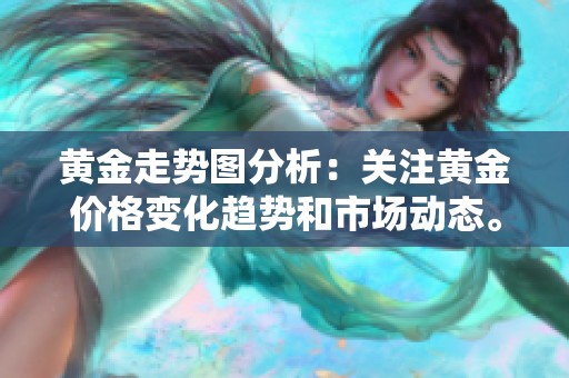 黄金走势图分析：关注黄金价格变化趋势和市场动态。