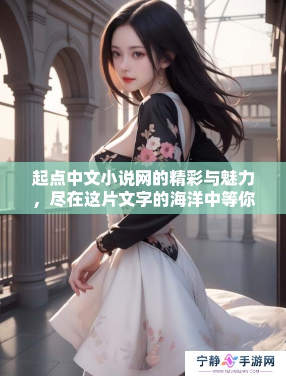 起点中文小说网的精彩与魅力，尽在这片文字的海洋中等你去探索。