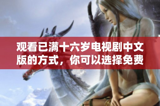 观看已满十六岁电视剧中文版的方式，你可以选择免费观看哦