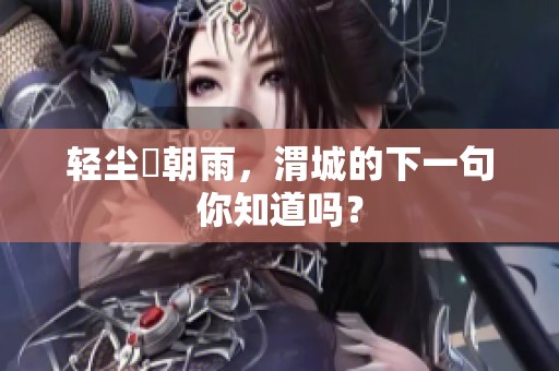 轻尘浥朝雨，渭城的下一句你知道吗？