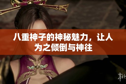 八重神子的神秘魅力，让人为之倾倒与神往