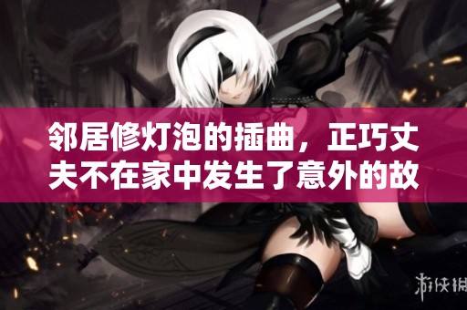 邻居修灯泡的插曲，正巧丈夫不在家中发生了意外的故事