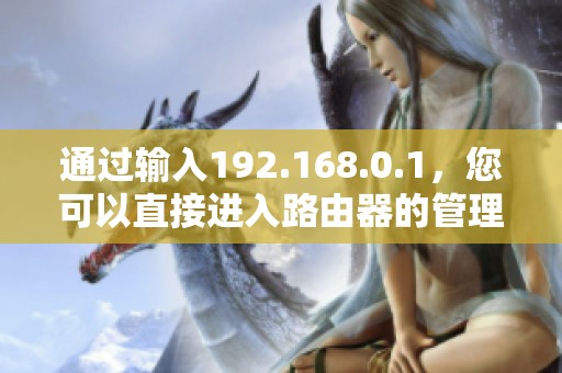 通过输入192.168.0.1，您可以直接进入路由器的管理界面