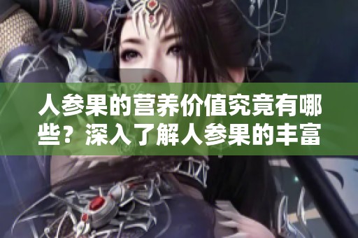 人参果的营养价值究竟有哪些？深入了解人参果的丰富营养成分与功效。