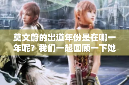 莫文蔚的出道年份是在哪一年呢？我们一起回顾一下她的音乐旅程。