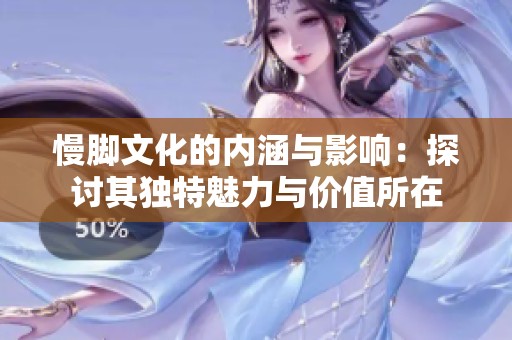 慢脚文化的内涵与影响：探讨其独特魅力与价值所在