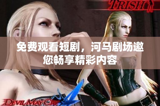 免费观看短剧，河马剧场邀您畅享精彩内容