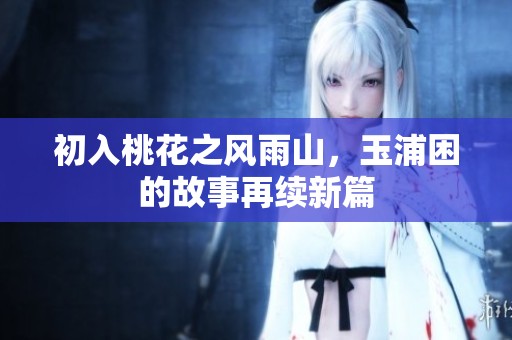 初入桃花之风雨山，玉浦困的故事再续新篇