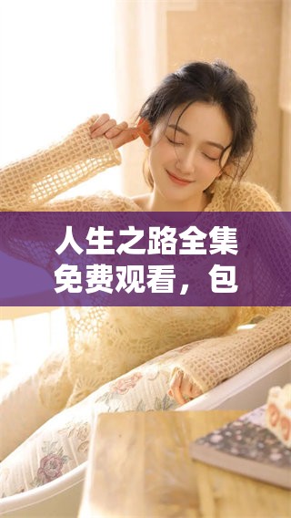人生之路全集免费观看，包含第1至第56集精彩内容请尽情欣赏！
