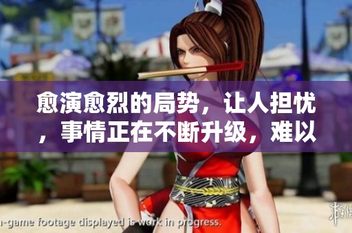 愈演愈烈的局势，让人担忧，事情正在不断升级，难以控制。