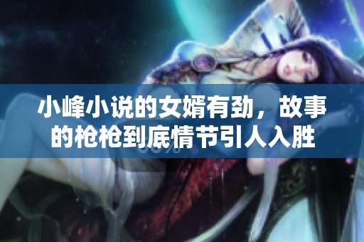 小峰小说的女婿有劲，故事的枪枪到底情节引人入胜