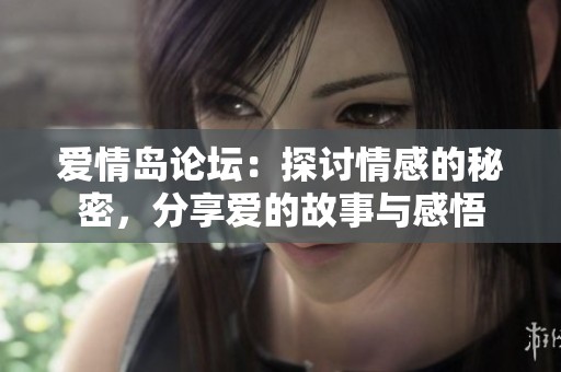 爱情岛论坛：探讨情感的秘密，分享爱的故事与感悟