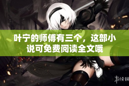 叶宁的师傅有三个，这部小说可免费阅读全文哦