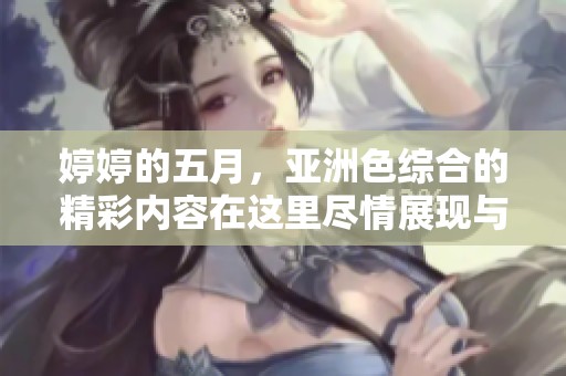 **的**，亚洲***的精彩内容在这里尽情展现与分享。