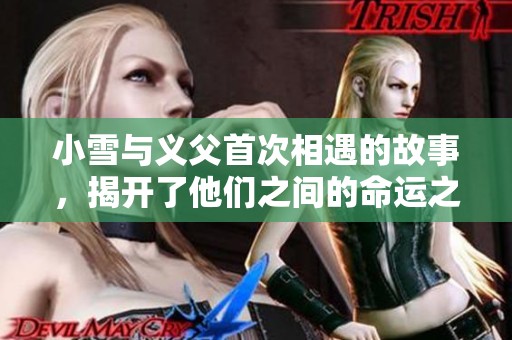 小雪与义父首次相遇的故事，揭开了他们之间的命运之门