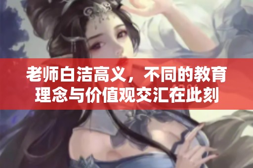 老师白洁高义，不同的教育理念与价值观交汇在此刻