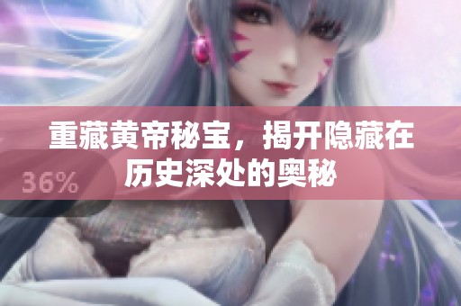 重藏黄帝秘宝，揭开隐藏在历史深处的奥秘