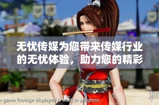 无忧传媒为您带来传媒行业的无忧体验，助力您的精彩未来