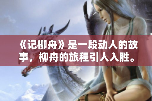 《记柳舟》是一段动人的故事，柳舟的旅程引人入胜。