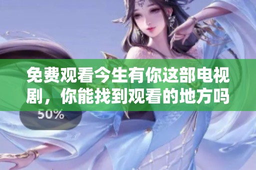 免费观看今生有你这部电视剧，你能找到观看的地方吗
