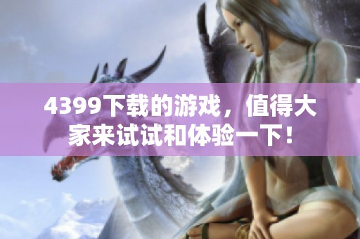 4399下载的游戏，值得大家来试试和体验一下！