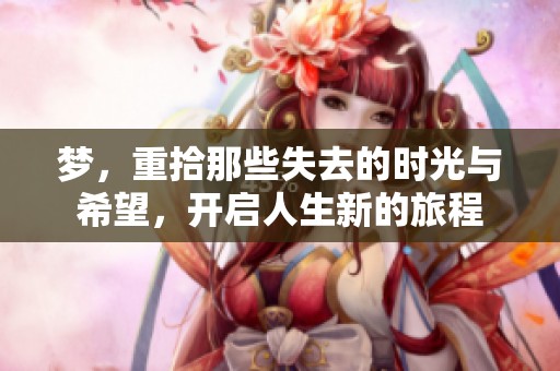 梦，重拾那些失去的时光与希望，开启人生新的旅程